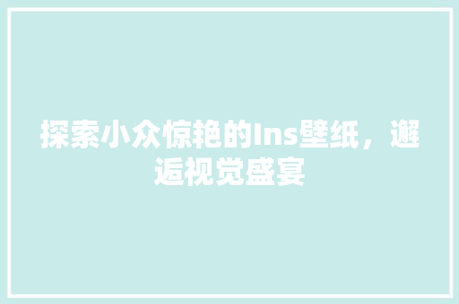 探索小众惊艳的Ins壁纸，邂逅视觉盛宴