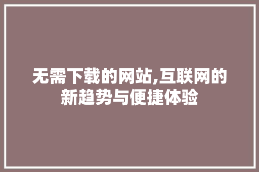 无需下载的网站,互联网的新趋势与便捷体验 番茄种植技巧