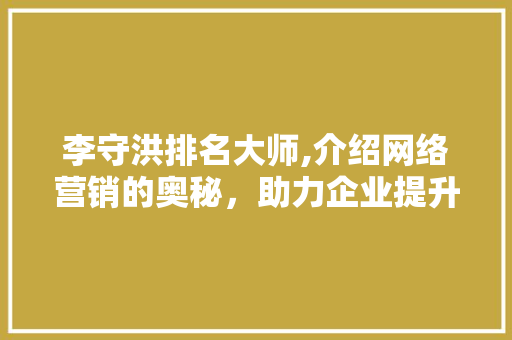 李守洪排名大师,介绍网络营销的奥秘，助力企业提升品牌影响力 种植技巧