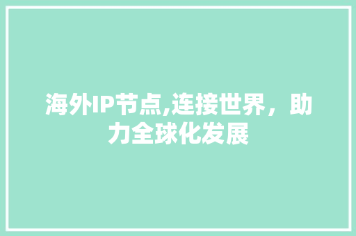 海外IP节点,连接世界，助力全球化发展