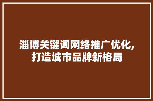 淄博关键词网络推广优化,打造城市品牌新格局