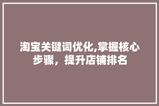 淘宝关键词优化,掌握核心步骤，提升店铺排名