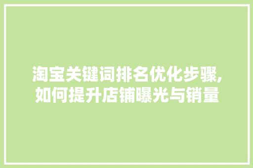 淘宝关键词排名优化步骤,如何提升店铺曝光与销量