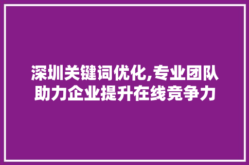 深圳关键词优化,专业团队助力企业提升在线竞争力 植物种类