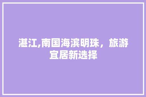 湛江,南国海滨明珠，旅游宜居新选择 农业常识