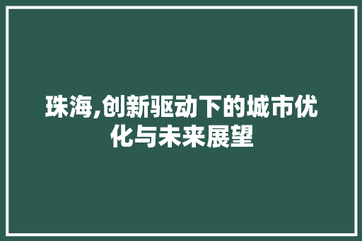 珠海,创新驱动下的城市优化与未来展望 种植技巧