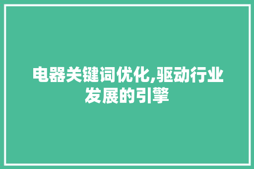 电器关键词优化,驱动行业发展的引擎