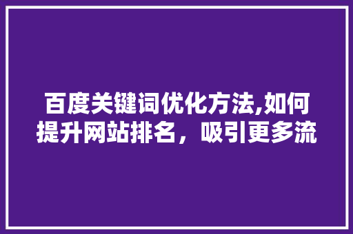百度关键词优化方法,如何提升网站排名，吸引更多流量