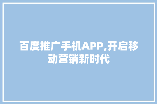 百度推广手机APP,开启移动营销新时代