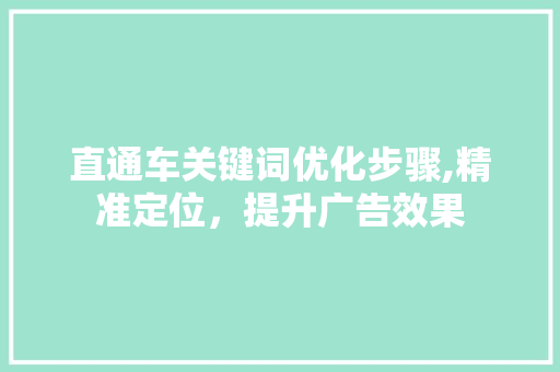 直通车关键词优化步骤,精准定位，提升广告效果 花朵知识