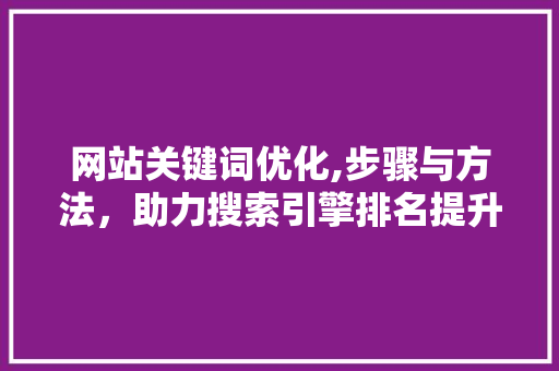 网站关键词优化,步骤与方法，助力搜索引擎排名提升 农业常识