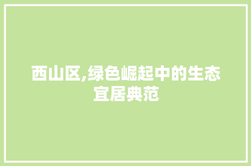 西山区,绿色崛起中的生态宜居典范 花朵知识