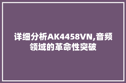 详细分析AK4458VN,音频领域的革命性突破