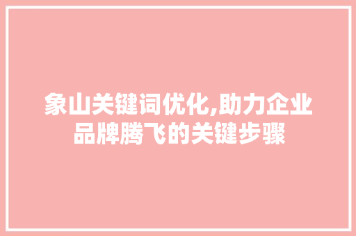 象山关键词优化,助力企业品牌腾飞的关键步骤 植物种类