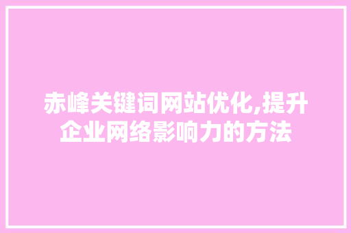 赤峰关键词网站优化,提升企业网络影响力的方法