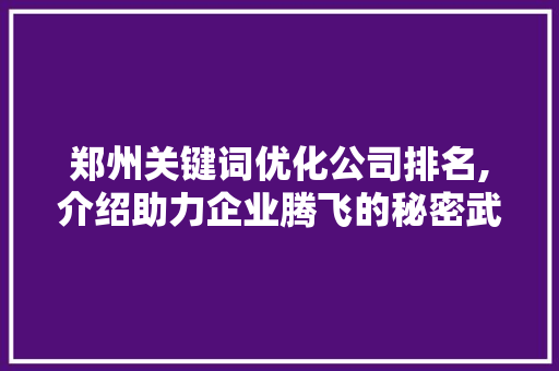郑州关键词优化公司排名,介绍助力企业腾飞的秘密武器 植物种类