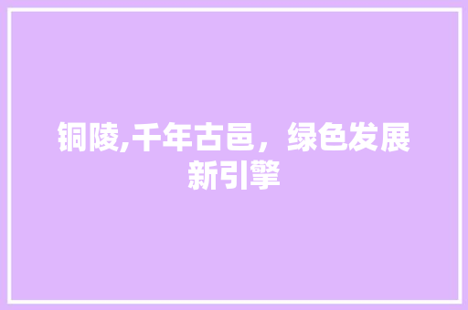 铜陵,千年古邑，绿色发展新引擎