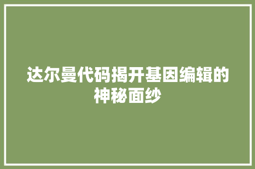 达尔曼代码揭开基因编辑的神秘面纱