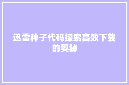 迅雷种子代码探索高效下载的奥秘 种植技巧 迅雷种子代码探索高效下载的奥秘 种植技巧