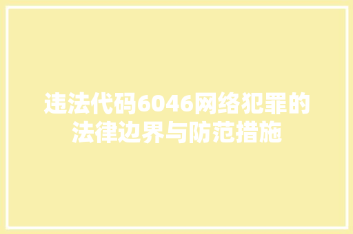 违法代码6046网络犯罪的法律边界与防范措施