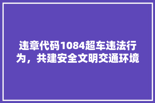 违章代码1084超车违法行为，共建安全文明交通环境