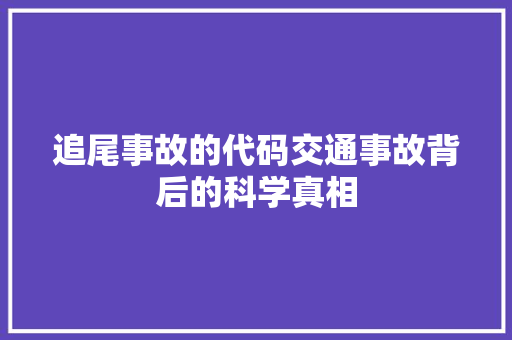 追尾事故的代码交通事故背后的科学真相 花朵知识