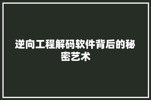 逆向工程解码软件背后的秘密艺术 花朵知识