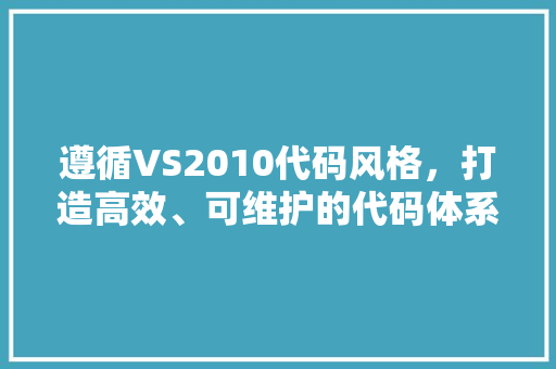 遵循VS2010代码风格，打造高效、可维护的代码体系