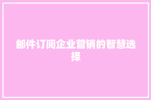 邮件订阅企业营销的智慧选择
