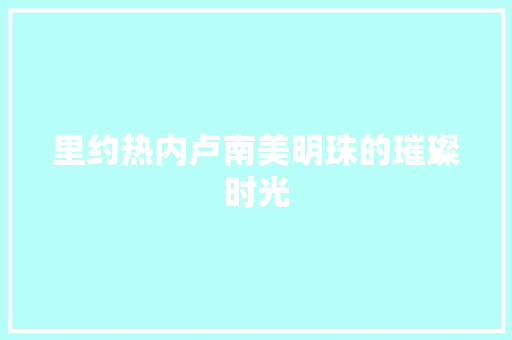 里约热内卢南美明珠的璀璨时光