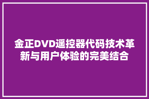 金正DVD遥控器代码技术革新与用户体验的完美结合 花朵知识