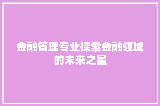 金融管理专业探索金融领域的未来之星 番茄种植技巧