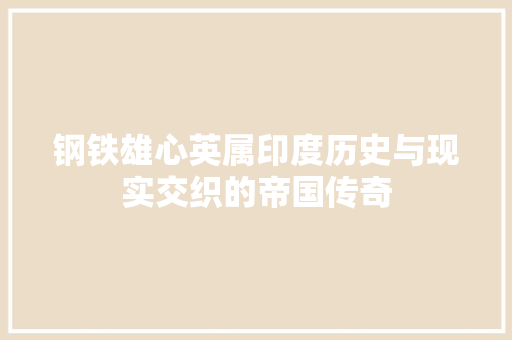 钢铁雄心英属印度历史与现实交织的帝国传奇 花朵知识
