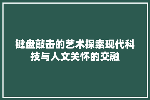 键盘敲击的艺术探索现代科技与人文关怀的交融
