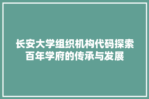 长安大学组织机构代码探索百年学府的传承与发展