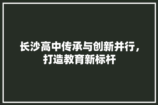 长沙高中传承与创新并行，打造教育新标杆