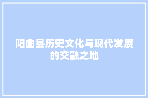 阳曲县历史文化与现代发展的交融之地