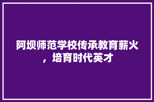 阿坝师范学校传承教育薪火，培育时代英才