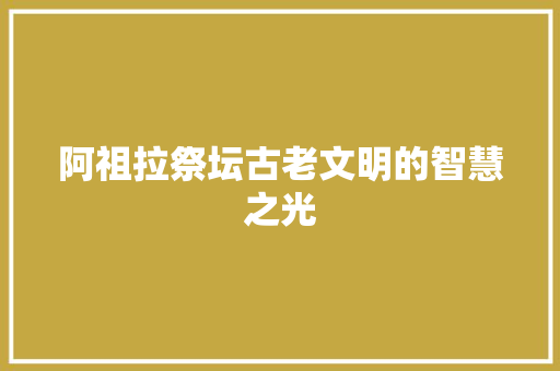 阿祖拉祭坛古老文明的智慧之光 花朵知识