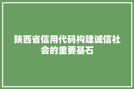 陕西省信用代码构建诚信社会的重要基石 种植技巧
