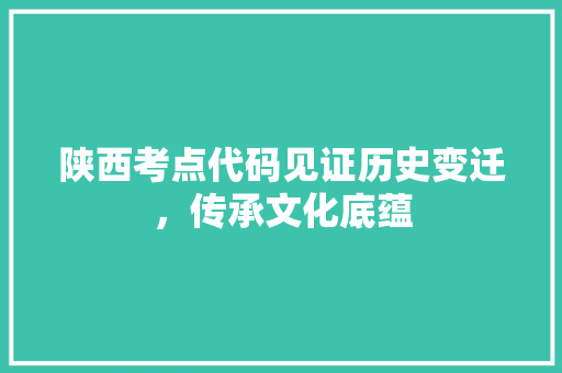陕西考点代码见证历史变迁，传承文化底蕴 花朵知识