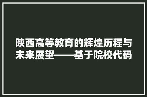 陕西高等教育的辉煌历程与未来展望——基于院校代码的解读 花朵知识