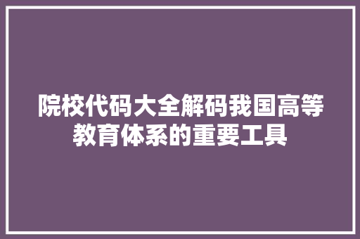 院校代码大全解码我国高等教育体系的重要工具 种植技巧 院校代码大全解码我国高等教育体系的重要工具 种植技巧