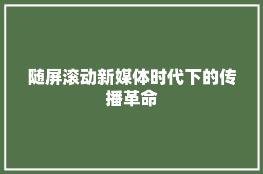 随屏滚动新媒体时代下的传播革命 农业常识