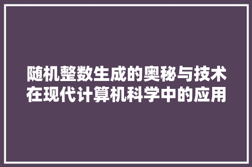 随机整数生成的奥秘与技术在现代计算机科学中的应用