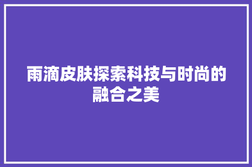 雨滴皮肤探索科技与时尚的融合之美