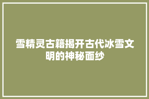 雪精灵古籍揭开古代冰雪文明的神秘面纱 种植技巧