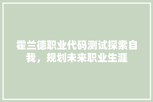 霍兰德职业代码测试探索自我，规划未来职业生涯 种植技巧