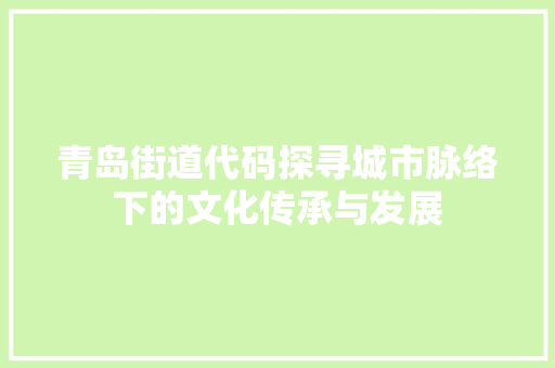 青岛街道代码探寻城市脉络下的文化传承与发展