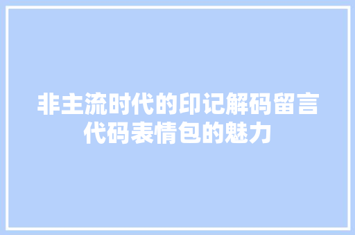 非主流时代的印记解码留言代码表情包的魅力